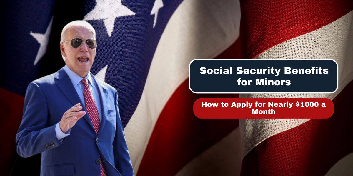 Social Security Benefits for Minors How to Apply for Nearly $1000 a Month