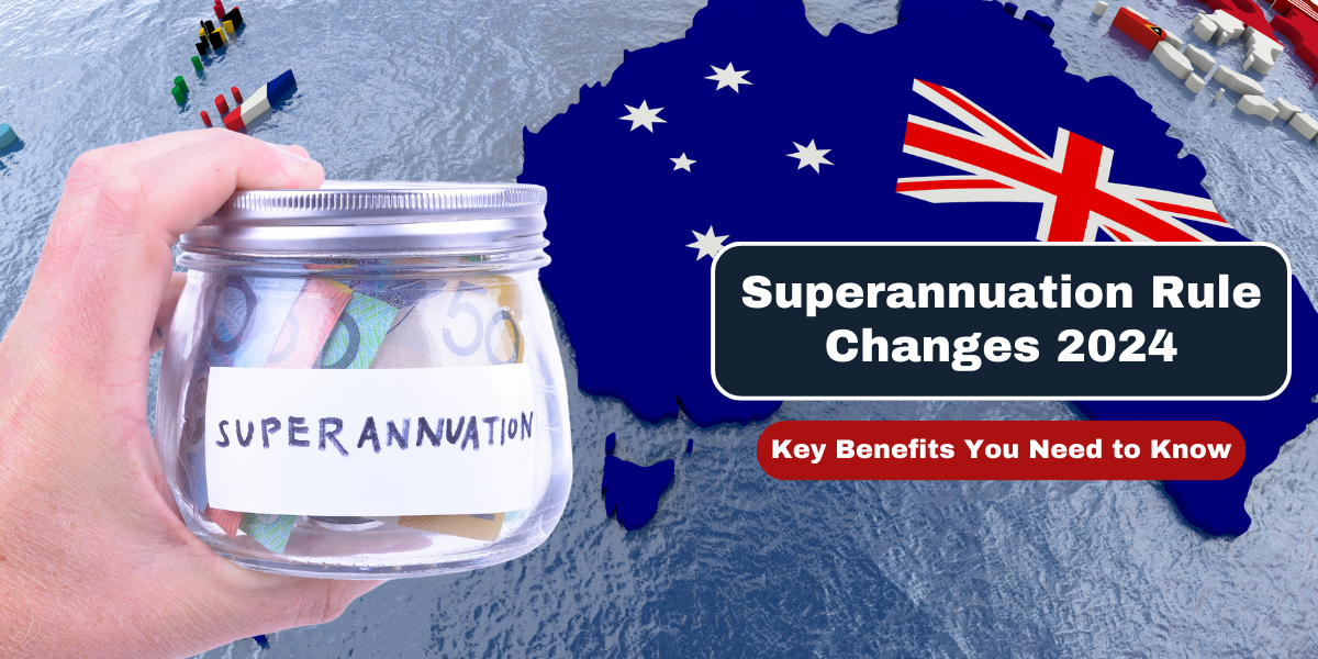 Superannuation Rule Changes 2024 Key Benefits You Need to Know